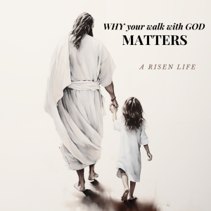 Why Your Walk With God Matters