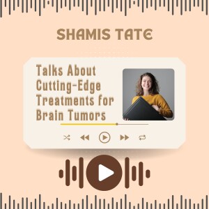 Shamis Tate Talks About Cutting-Edge Treatments for Brain Tumors