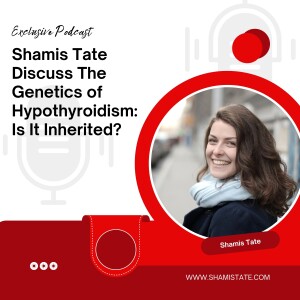 Shamis Tate Discuss The Genetics of Hypothyroidism: Is It Inherited?