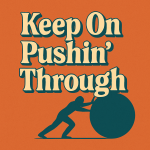 Keep On Pushin’ Through