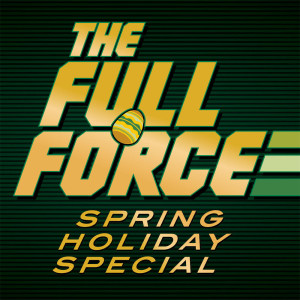 THE FULL FORCE SPRING HOLIDAY SPECIAL!!