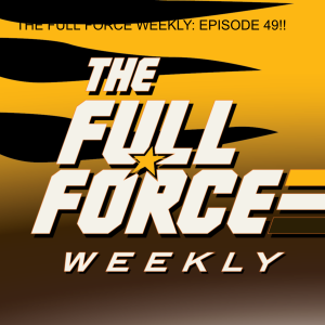 THE FULL FORCE WEEKLY: EPISODE 55!!