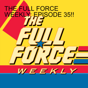 THE FULL FORCE WEEKLY: EPISODE 36!!