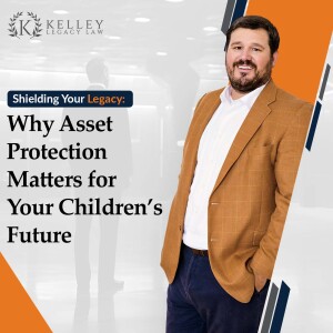 Shielding Your Legacy: Why Asset Protection Matters for Your Children’s Future