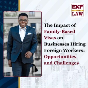 The Impact of Family-Based Visas on Businesses Hiring Foreign Workers: Opportunities and Challenges