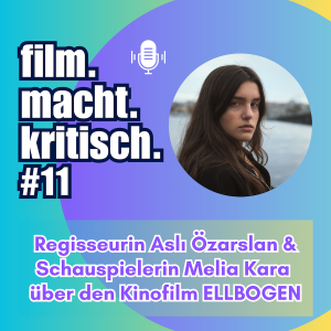 #11: Regisseurin Aslı Özarslan & Schauspielerin Melia Kara über den Kinofilm ELLBOGEN