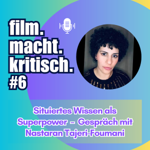 #6: Situiertes Wissen als Superpower – Gespräch mit Nastaran Tajeri-Foumani