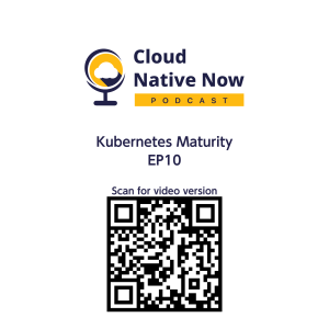 Kubernetes Maturity - Cloud Native Now - EP10