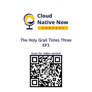 The Holy Grail Times Three - Cloud Native Now - EP 3