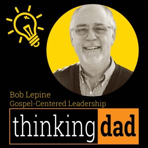 Bob Lepine - Gospel-Centered Leadership at Home and In the Church