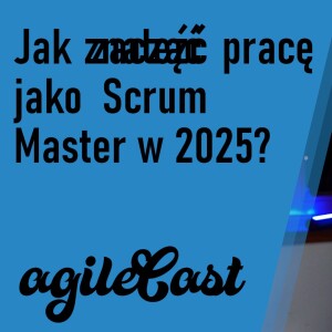[#16] Jak zacząć/znaleźć pracę jako Scrum Master w 2025?