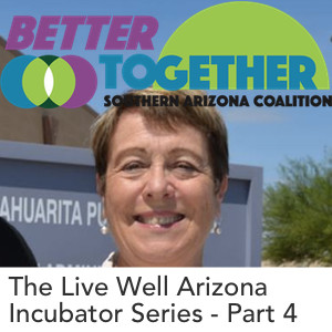E16: The Live Well Arizona Incubator - Part 4: Better Together Southern Arizona Coalition