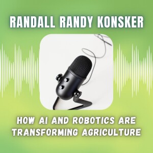 Randall Randy Konsker - How AI and Robotics Are Transforming Agriculture