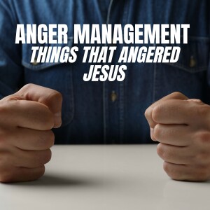 Anger Management: Things That Angered Jesus