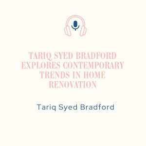 Tariq Syed Bradford Explores Contemporary Trends in Home Renovation