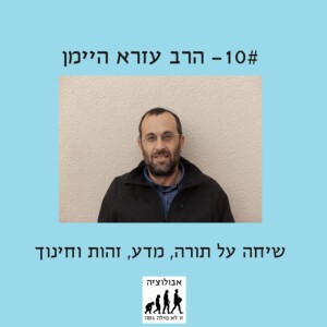 #10 הרב עזרא היימן- שיחה על תורה, מדע, זהות וחינוך