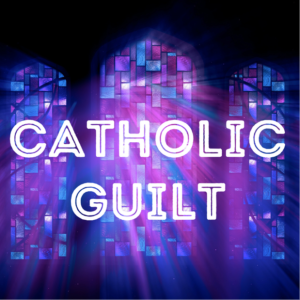 Catholic Guilt (week 5)