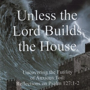 Unless the Lord Build the House -1- Introduction