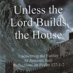 Unless the Lord Builds the House -7- Rising Early and Staying Up Late