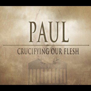 Paul - Crucifying Our Flesh