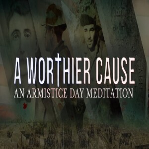 A Worthier Cause - An Armistice Day Meditation • Remembrance Day | WW1 | Civil War | Veteran’s Day