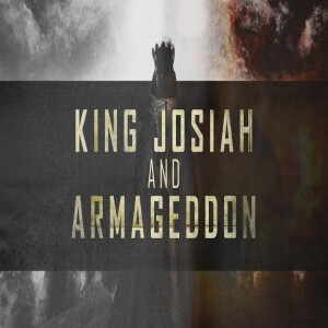 King Josiah and Armageddon • King Josiah’s Reform | King Josiah’s Death at Megiddo | Revelation 19
