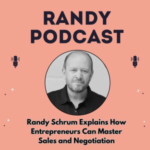 Randy Schrum Explains How Entrepreneurs Can Master Sales and Negotiation