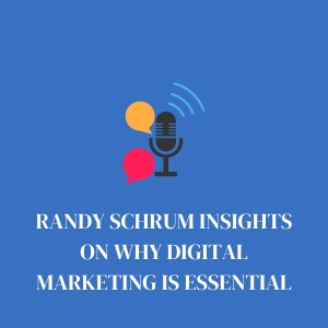 Randy Schrum Insights On Why Digital Marketing Is Essential