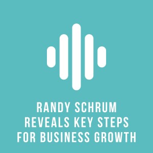 Randy Schrum Reveals Key Steps For Business Growth