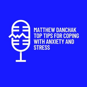 Matthew Danchak Top Tips for Coping with Anxiety and Stress