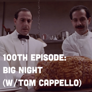 100TH EPISODE: Big Night (w/ Tom Cappello)