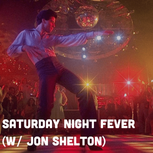 Saturday Night Fever (w/ Jon Shelton)