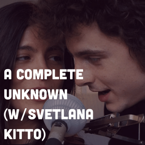 A Complete Unknown (w/ Svetlana Kitto)