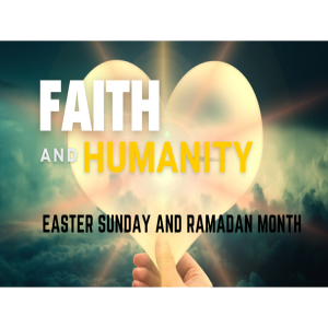 Faith and Humanity - Easter Sunday and Ramadan Month