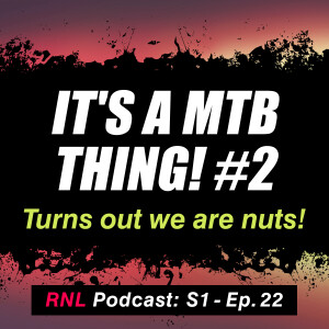 It's a mountain bike thing - Part 2: Turns out we are nuts!  [RNL S1, Ep22]