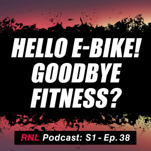 Hello E-bike! Goodbye Fitness? - Are Mountain Bikers Missing the Joy of Peak Fitness!?  [RNL S1, Ep38]