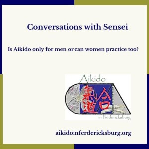 Conversations with Sensei - Is Aikido only for men or can women practice too?