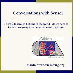Conversations with Sensei - There's too much fighting in the world. Do we need to train more fighters?