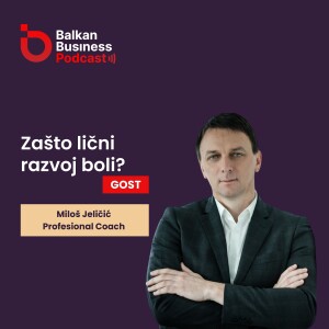 46. Zašto lični razvoj boli? | Miloš Jeličić o autentičnosti, coachingu i karijeri | Balkan Business Podcast