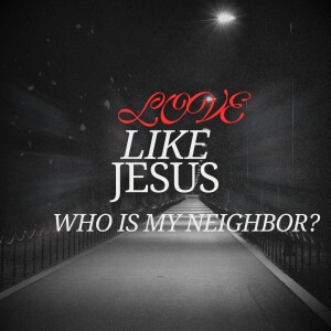 Love Like Jesus | Who Is My Neighbor?
