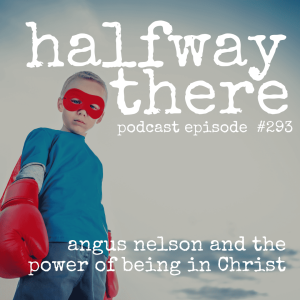 293: Angus Nelson and the Power of Being in Christ