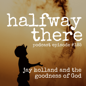 185: Jay Holland and the Goodness of God