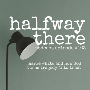 103: Marie White and How God Turns Tragedy into Trust