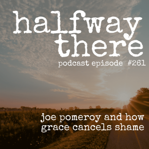 261: Joe Pomeroy and How Grace Cancels Shame