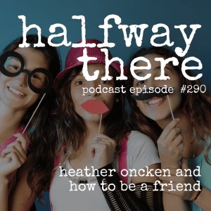 290: Heather Oncken and How to Be a Friend