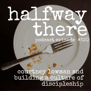 320: Courtney Lowman and Building a Culture of Discipleship