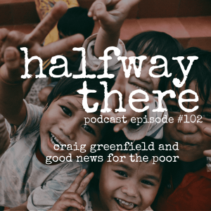 102: Craig Greenfield and Good News for the Poor