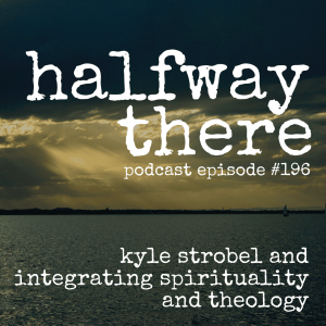 196: Kyle Strobel and Integrating Spirituality and Theology