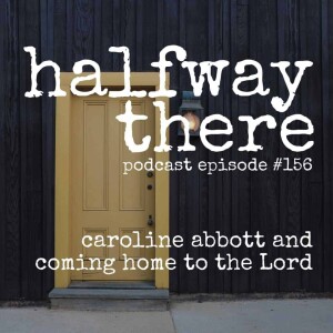 156: Caroline Abbott and Coming Home to the Lord