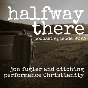 323: Jon Fugler and the Ditching Performance Christianity